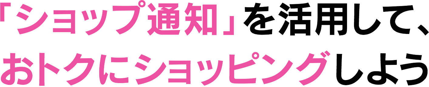 「ショップ通知」を活用して、おトクにショッピングしよう