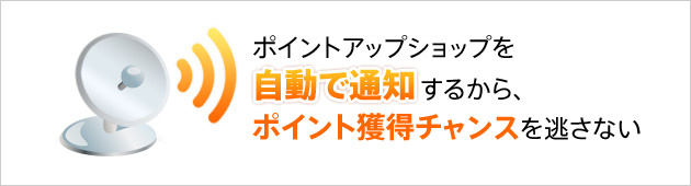 ポイントアップショップを自動で通知するから、ポイント獲得チャンスを逃さない