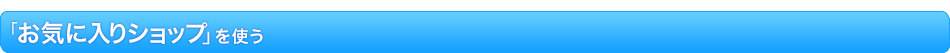「お気に入りショップ」を使う